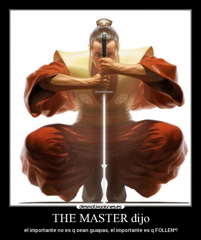 THE MASTER dijo - el importante no es q sean guapas, el importante es q FOLLEN*!