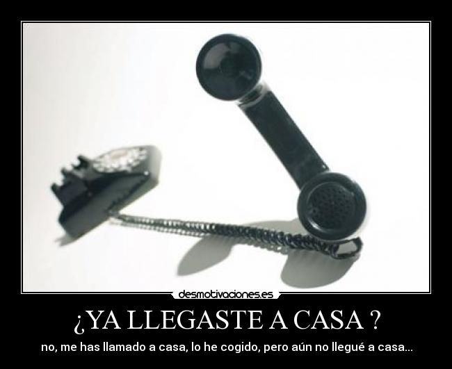 ¿YA LLEGASTE A CASA ? -
