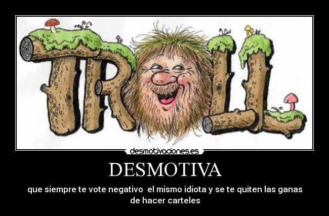 DESMOTIVA - que siempre te vote negativo el mismo idiota y se te quiten las ganas de hacer carteles