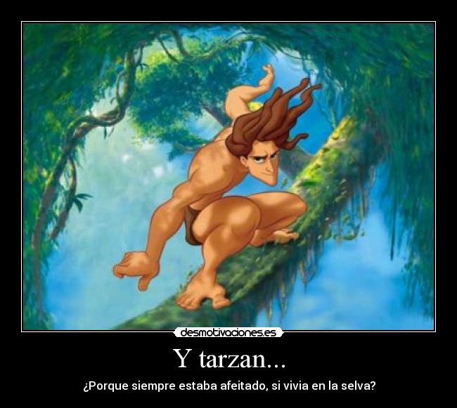 Y tarzan... - ¿Porque siempre estaba afeitado, si vivia en la selva?