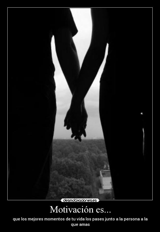 Motivación es... - que los mejores momentos de tu vida los pases junto a la persona a la que amas