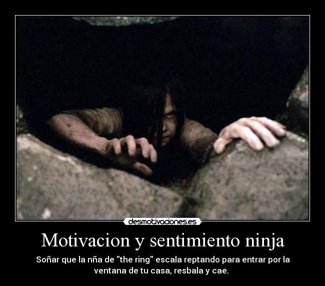 Motivacion y sentimiento ninja - Soñar que la nña de the ring escala reptando para entrar por la
ventana de tu casa, resbala y cae.