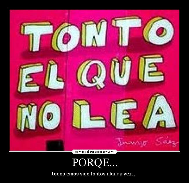 PORQE... - todos emos sido tontos alguna vez. . .