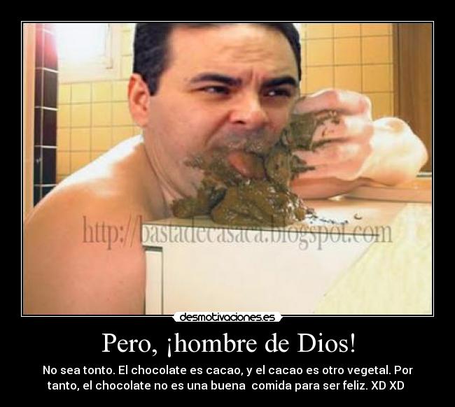 Pero, ¡hombre de Dios! - No sea tonto. El chocolate es cacao, y el cacao es otro vegetal. Por
tanto, el chocolate no es una buena  comida para ser feliz. XD XD 