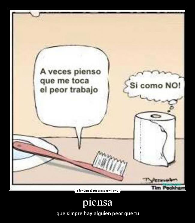 piensa - que simpre hay alguien peor que tu