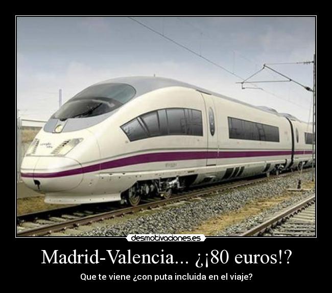 Madrid-Valencia... ¿¡80 euros!? - Que te viene ¿con puta incluida en el viaje?