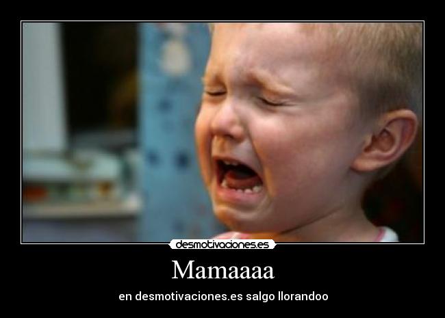 Mamaaaa - en desmotivaciones.es salgo llorandoo