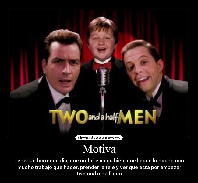 Motiva - Tener un horrendo dia, que nada te salga bien, que llegue la noche con
mucho trabajo que hacer, prender la tele y ver que esta por empezar
two and a half men