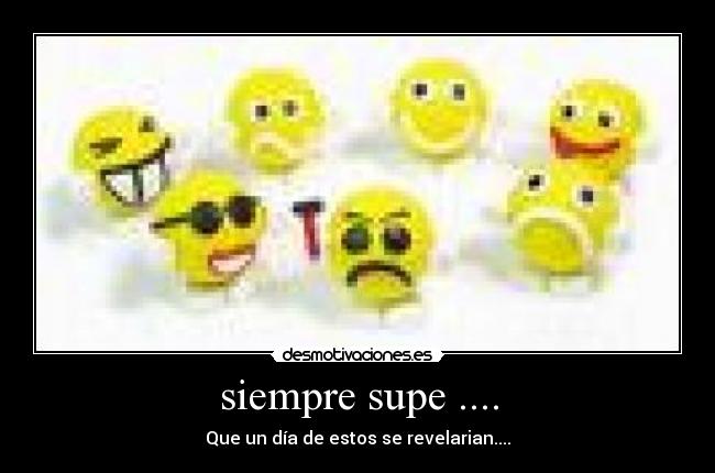 siempre supe .... - Que un día de estos se revelarian....