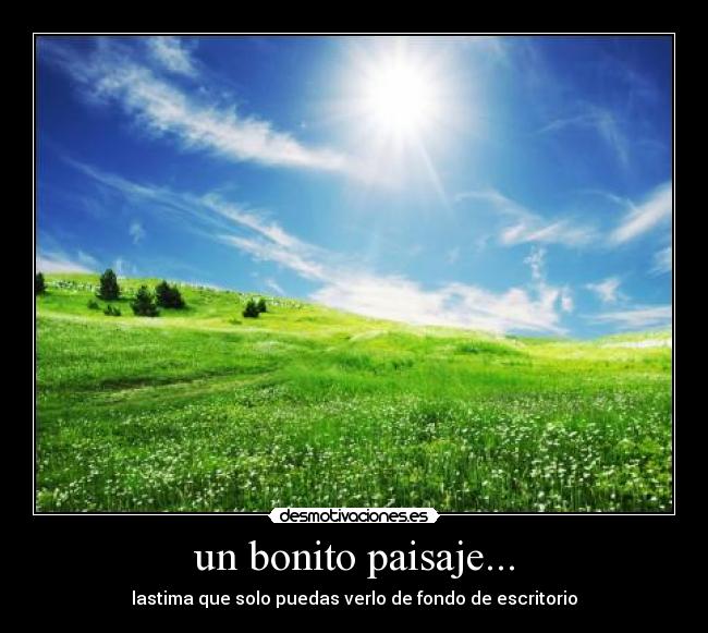 un bonito paisaje... - lastima que solo puedas verlo de fondo de escritorio