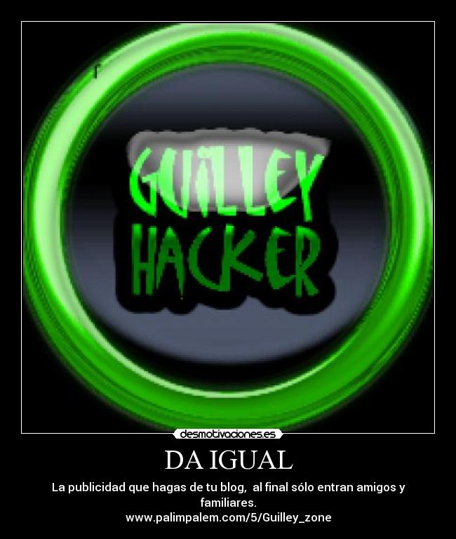 DA IGUAL - La publicidad que hagas de tu blog,  al final sólo entran amigos y familiares.
www.palimpalem.com/5/Guilley_zone