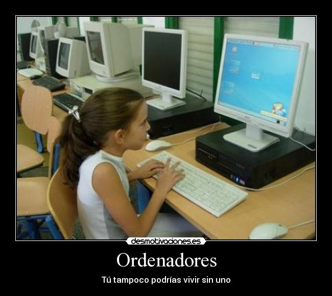 Ordenadores - Tú tampoco podrías vivir sin uno