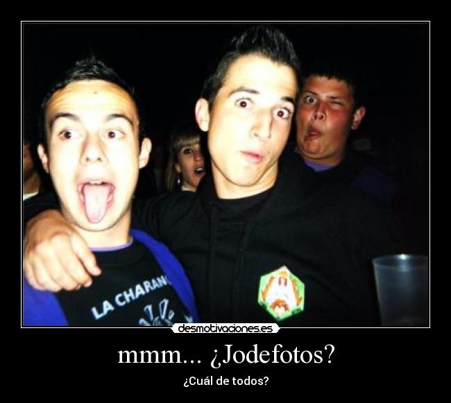 mmm... ¿Jodefotos? - ¿Cuál de todos?