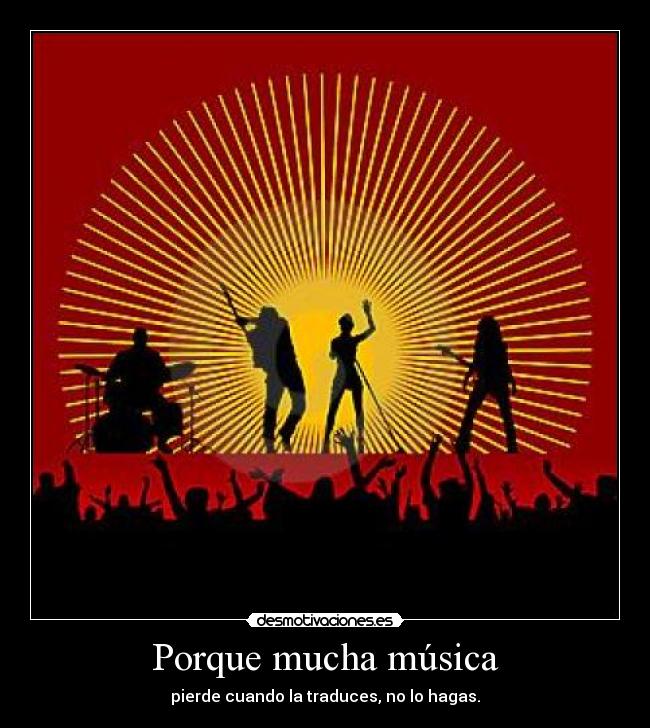 Porque mucha música - pierde cuando la traduces, no lo hagas.