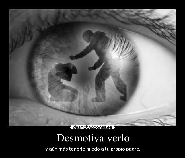 Desmotiva verlo - y aún más tenerle miedo a tu propio padre.