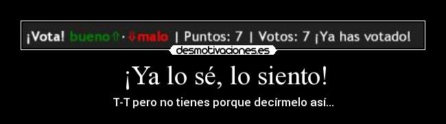 ¡Ya lo sé, lo siento! -