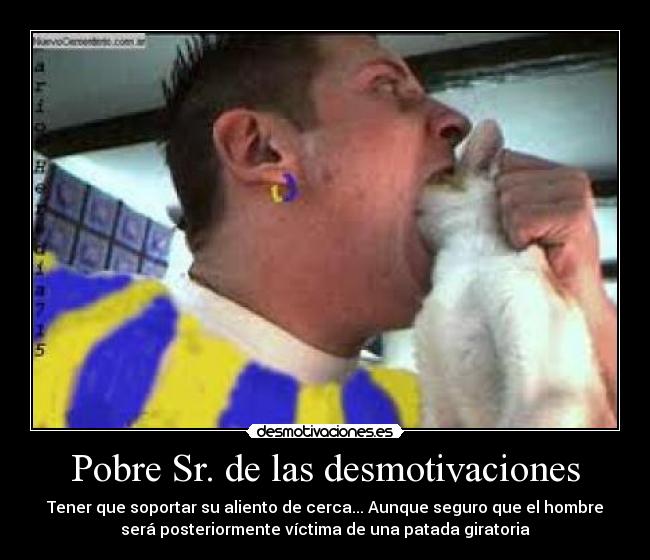 Pobre Sr. de las desmotivaciones - Tener que soportar su aliento de cerca... Aunque seguro que el hombre
será posteriormente víctima de una patada giratoria