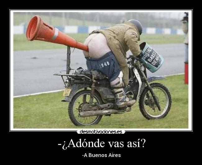 -¿Adónde vas así? - -A Buenos Aires