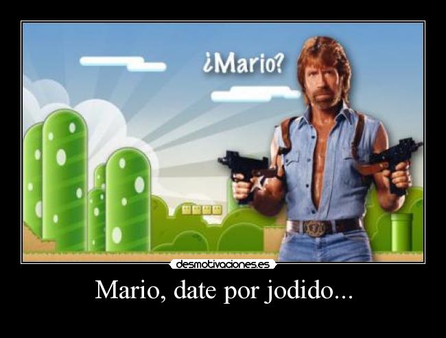Mario, date por jodido... -
