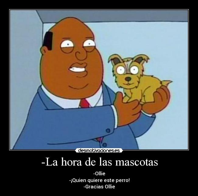 -La hora de las mascotas - -Ollie
-¡Quien quiere este perro!
-Gracias Ollie