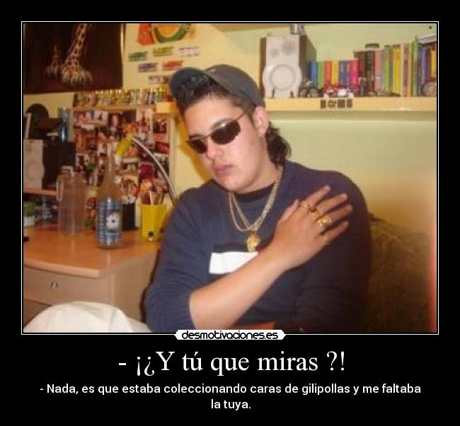 - ¡¿Y tú que miras ?! - 