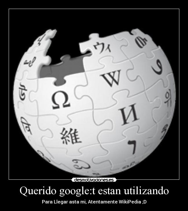 Querido google:t estan utilizando - Para Llegar asta mi, Atentamente WikiPedia ;D
