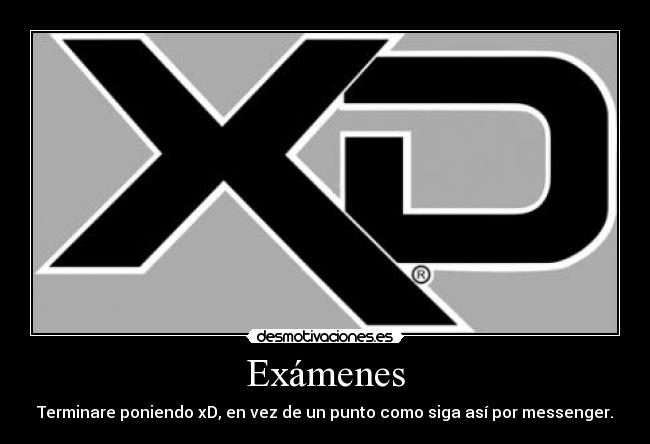 Exámenes - Terminare poniendo xD, en vez de un punto como siga así por messenger.