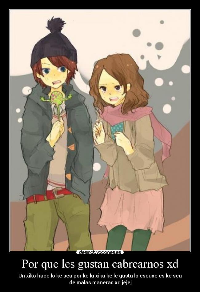 Por que les gustan cabrearnos xd -