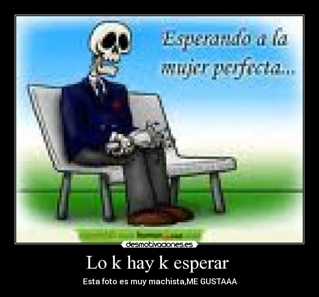 Lo k hay k esperar  - Esta foto es muy machista,ME GUSTAAA