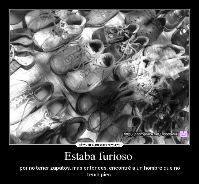 Estaba furioso - por no tener zapatos, mas entonces, encontré a un hombre que no tenía pies.