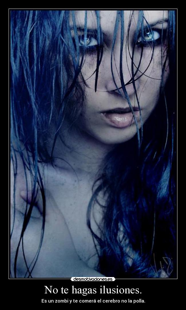 No te hagas ilusiones. -