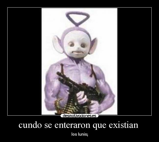 cundo se enteraron que existian  - los lunis¡