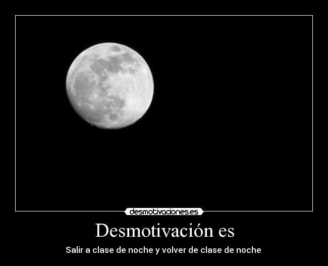 Desmotivación es - Salir a clase de noche y volver de clase de noche