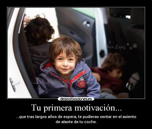 Tu primera motivación... - ...que tras largos años de espera, te pudieras sentar en el asiento
de alante de tu coche.