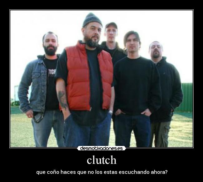 clutch - que coño haces que no los estas escuchando ahora?