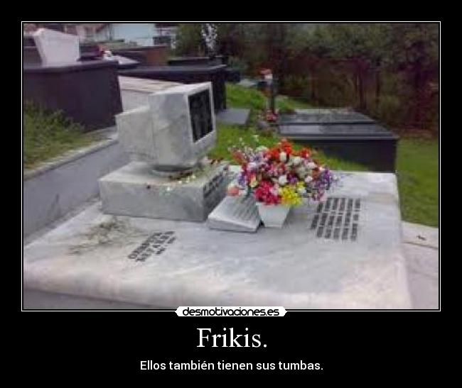 Frikis. - Ellos también tienen sus tumbas.