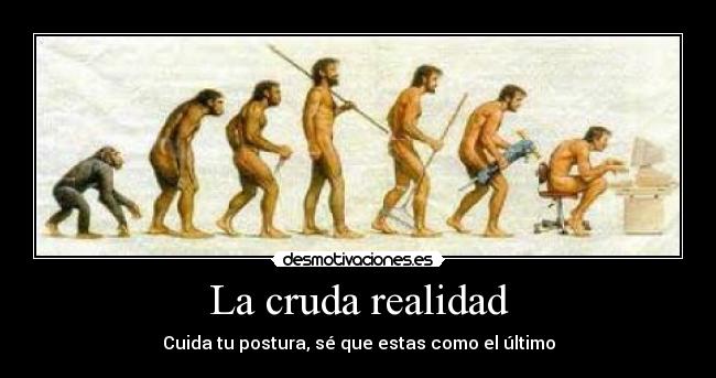 La cruda realidad - Cuida tu postura, sé que estas como el último