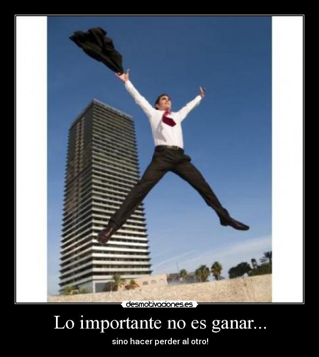 Lo importante no es ganar... - sino hacer perder al otro!