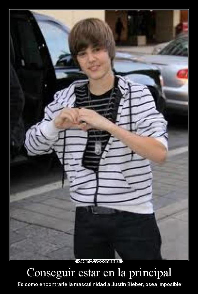 Conseguir estar en la principal - Es como encontrarle la masculinidad a Justin Bieber, osea imposible