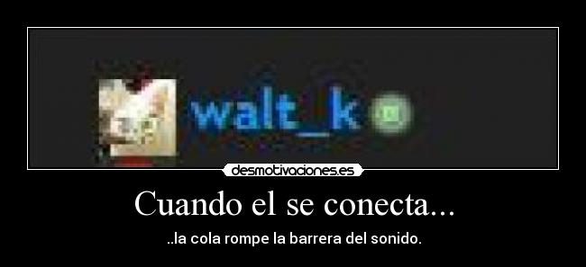 Cuando el se conecta... - ..la cola rompe la barrera del sonido.