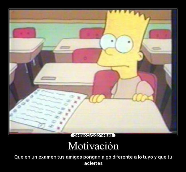 Motivación - Que en un examen tus amigos pongan algo diferente a lo tuyo y que tu aciertes