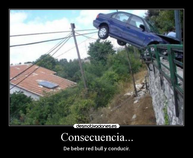 Consecuencia... - De beber red bull y conducir.