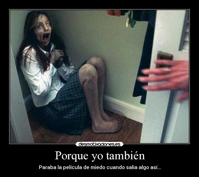 Porque yo también - Paraba la película de miedo cuando salia algo así...