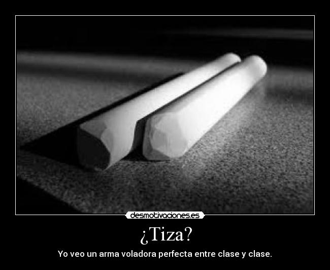 ¿Tiza? - Yo veo un arma voladora perfecta entre clase y clase.