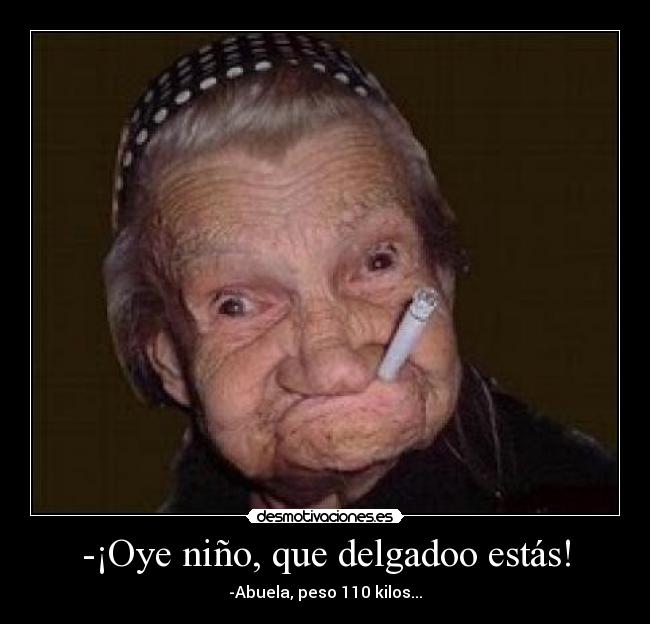 -¡Oye niño, que delgadoo estás! - -Abuela, peso 110 kilos...