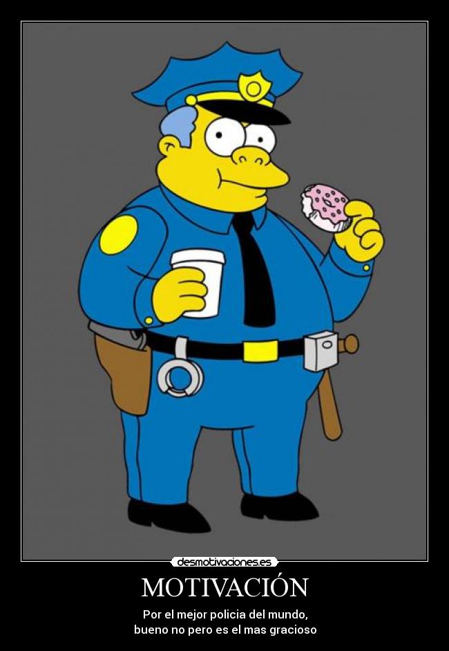 MOTIVACIÓN - Por el mejor policia del mundo,
bueno no pero es el mas gracioso