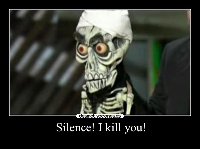 Silence! I kill you! -