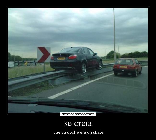 se creia - que su coche era un skate