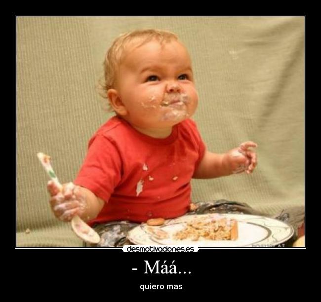 - Máá... - quiero mas
