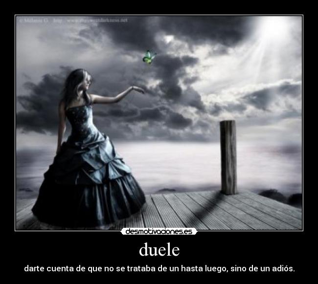 duele - darte cuenta de que no se trataba de un hasta luego, sino de un adiós.